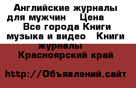 Английские журналы для мужчин  › Цена ­ 500 - Все города Книги, музыка и видео » Книги, журналы   . Красноярский край